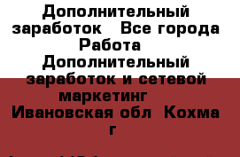 Дополнительный заработок - Все города Работа » Дополнительный заработок и сетевой маркетинг   . Ивановская обл.,Кохма г.
